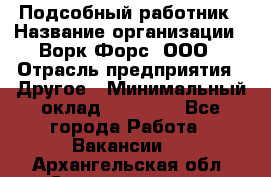 Подсобный работник › Название организации ­ Ворк Форс, ООО › Отрасль предприятия ­ Другое › Минимальный оклад ­ 25 000 - Все города Работа » Вакансии   . Архангельская обл.,Северодвинск г.